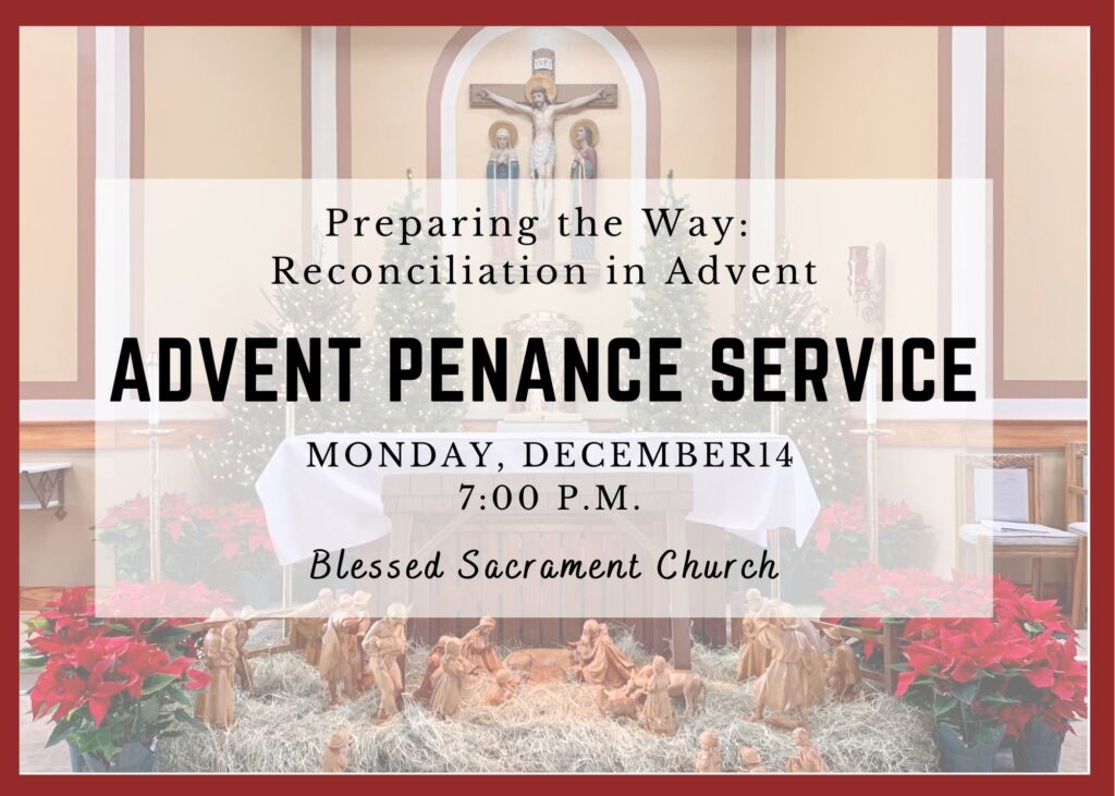 Join us Monday, Dec. 14th, for the Parish Advent Penance Service.  Prepare the way for the Lord with a clean hear. 
